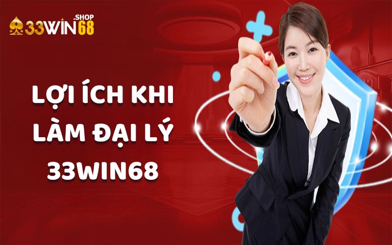 Những lợi ích nhận được khi làm đại lý 33win68