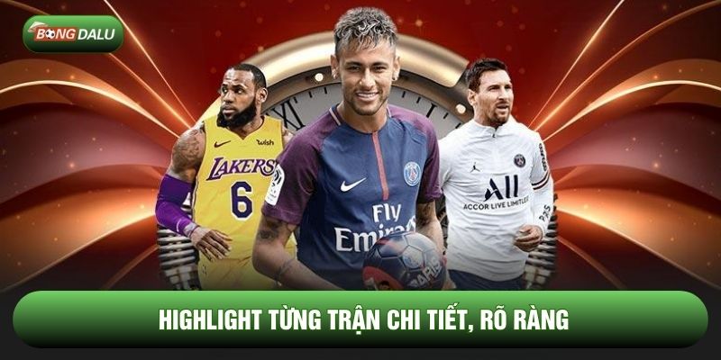 Highlight từng trận chi tiết, rõ ràng