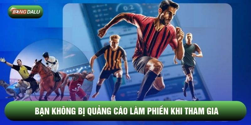 Bạn không bị quảng cáo làm phiền khi tham gia