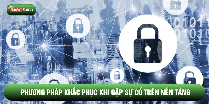 Phương pháp khắc phục khi gặp sự cố trên nền tảng