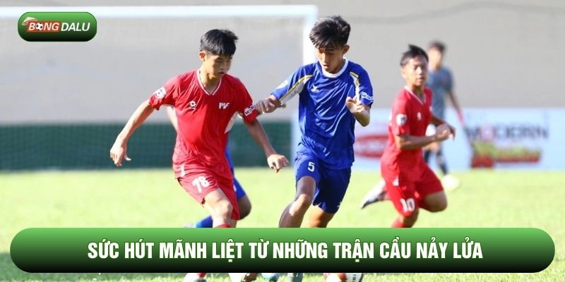 Sức hút mãnh liệt từ những trận cầu nảy lửa
