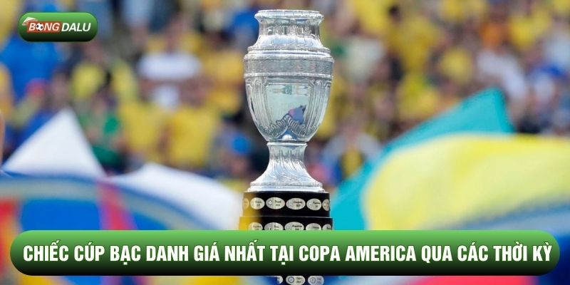 Chiếc cúp bạc danh giá nhất tại Copa America qua các thời kỳ