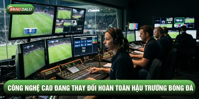 Công nghệ cao đang thay đổi hoàn toàn hậu trường bóng đá