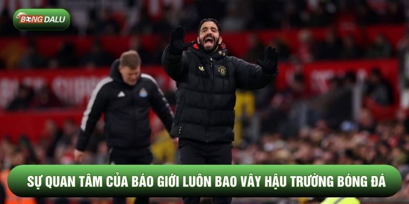 Sự quan tâm của báo giới luôn bao vây hậu trường bóng đá