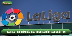 La Liga - 100 Năm Của Giải Bóng Đá Đỉnh Cao Nhất TBN