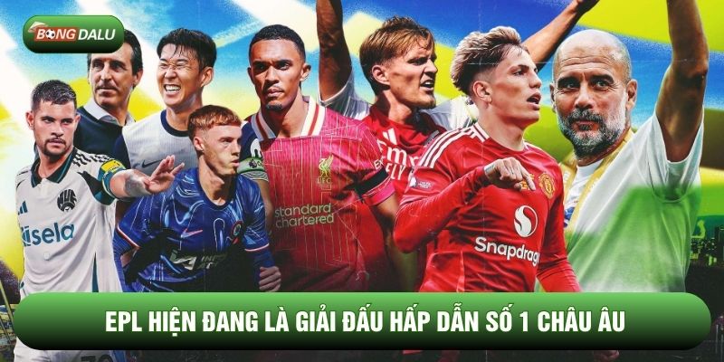 EPL hiện đang là giải đấu hấp dẫn số 1 châu Âu