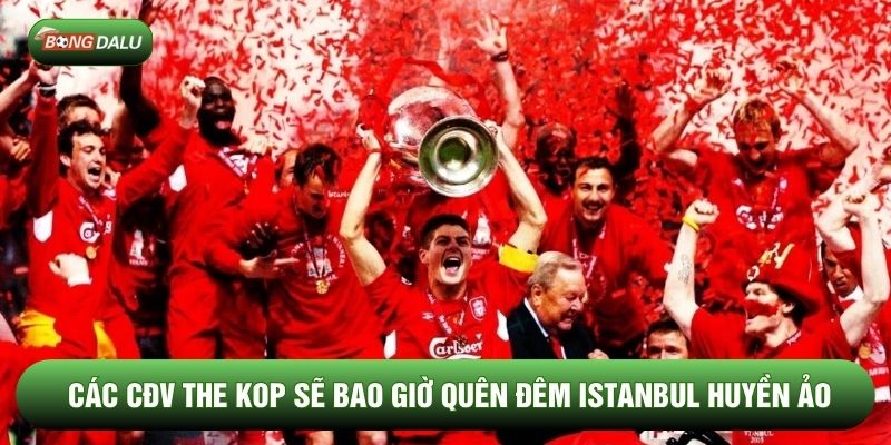 Các CĐV The Kop sẽ bao giờ quên đêm Istanbul huyền ảo