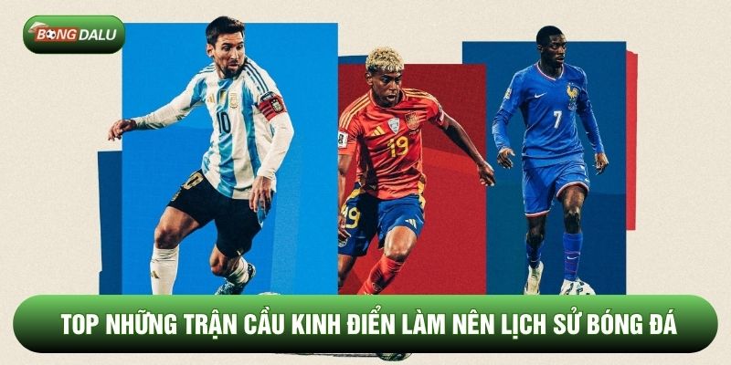 Top những trận cầu kinh điển làm nên lịch sử bóng đá