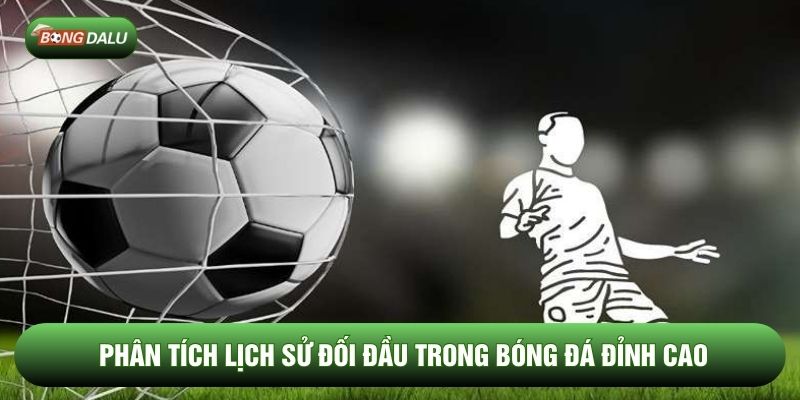 Phân tích lịch sử đối đầu trong bóng đá đỉnh cao