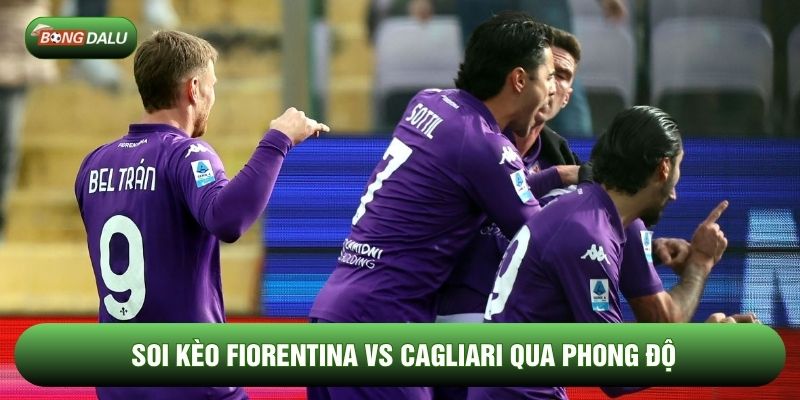 Soi kèo Fiorentina vs Cagliari qua phong độ Soi kèo Fiorentina vs Cagliari qua phong độ