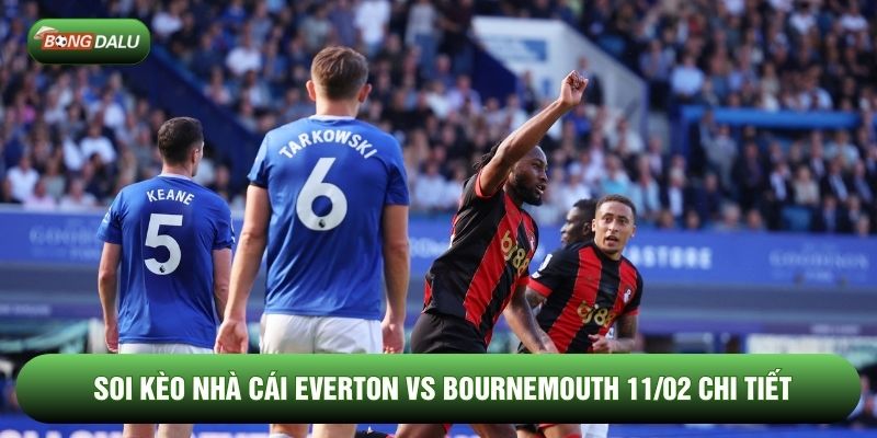 Soi kèo nhà cái Everton vs Bournemouth 11/02 chi tiết