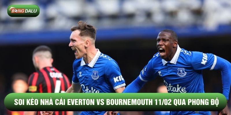 Soi kèo nhà cái Everton vs Bournemouth 11/02 qua phong độ