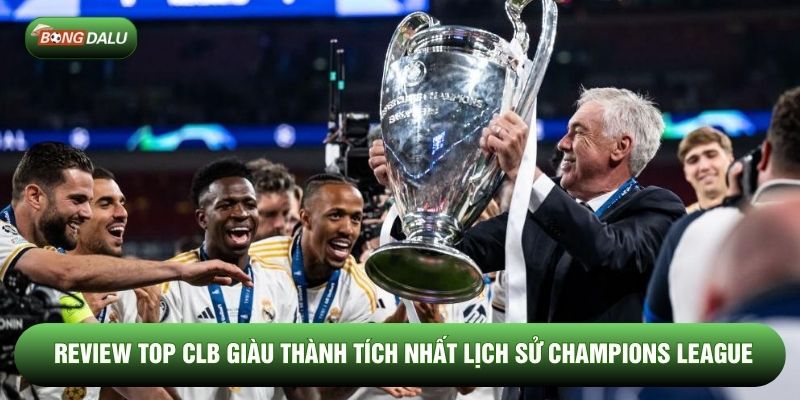 Review top CLB giàu thành tích nhất lịch sử Champions League